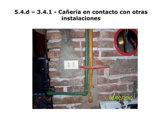 5.4.d – 3.4.1 - Cañería en contacto con otras
instalaciones
 
