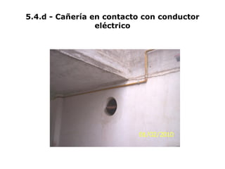 5.4.d - Cañería en contacto con conductor
eléctrico
 