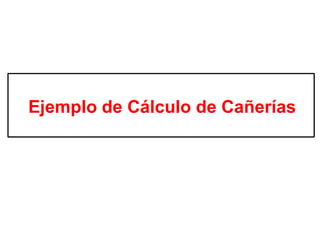 Ejemplo de Cálculo de Cañerías
 