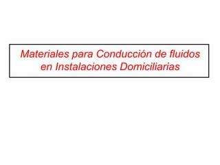 Materiales para Conducción de fluidos
en Instalaciones Domiciliarias
 