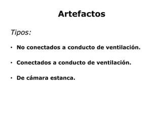 Artefactos
Tipos:
• No conectados a conducto de ventilación.
• Conectados a conducto de ventilación.
• De cámara estanca.
 