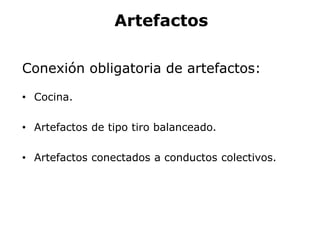 Artefactos
Conexión obligatoria de artefactos:
• Cocina.
• Artefactos de tipo tiro balanceado.
• Artefactos conectados a conductos colectivos.
 