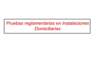 Pruebas reglamentarias en Instalaciones
Domiciliarias
 