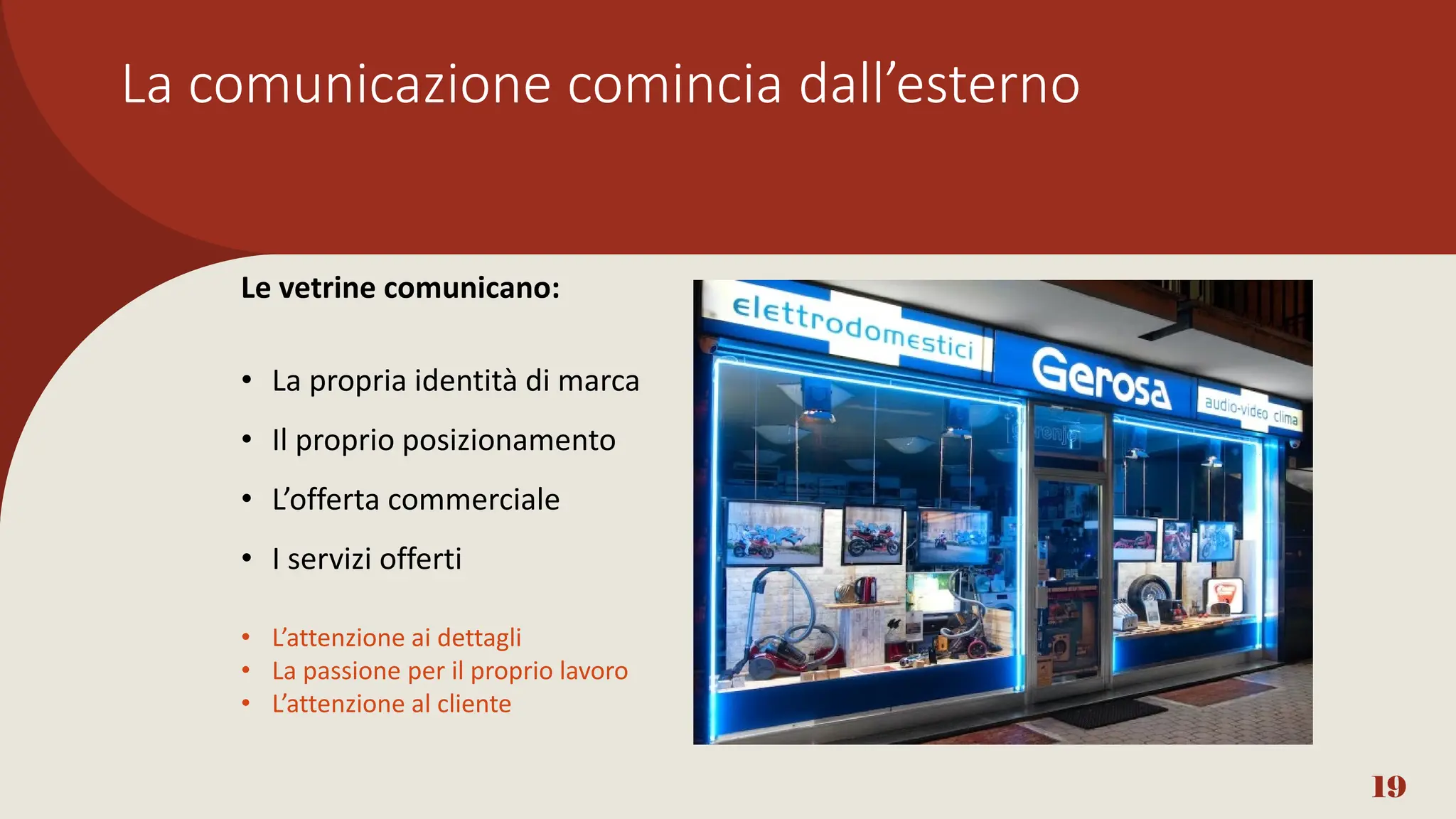 La comunicazione comincia dall’esterno
19
Le vetrine comunicano:
• La propria identità di marca
• Il proprio posizionamento
• L’offerta commerciale
• I servizi offerti
• L’attenzione ai dettagli
• La passione per il proprio lavoro
• L’attenzione al cliente
 
