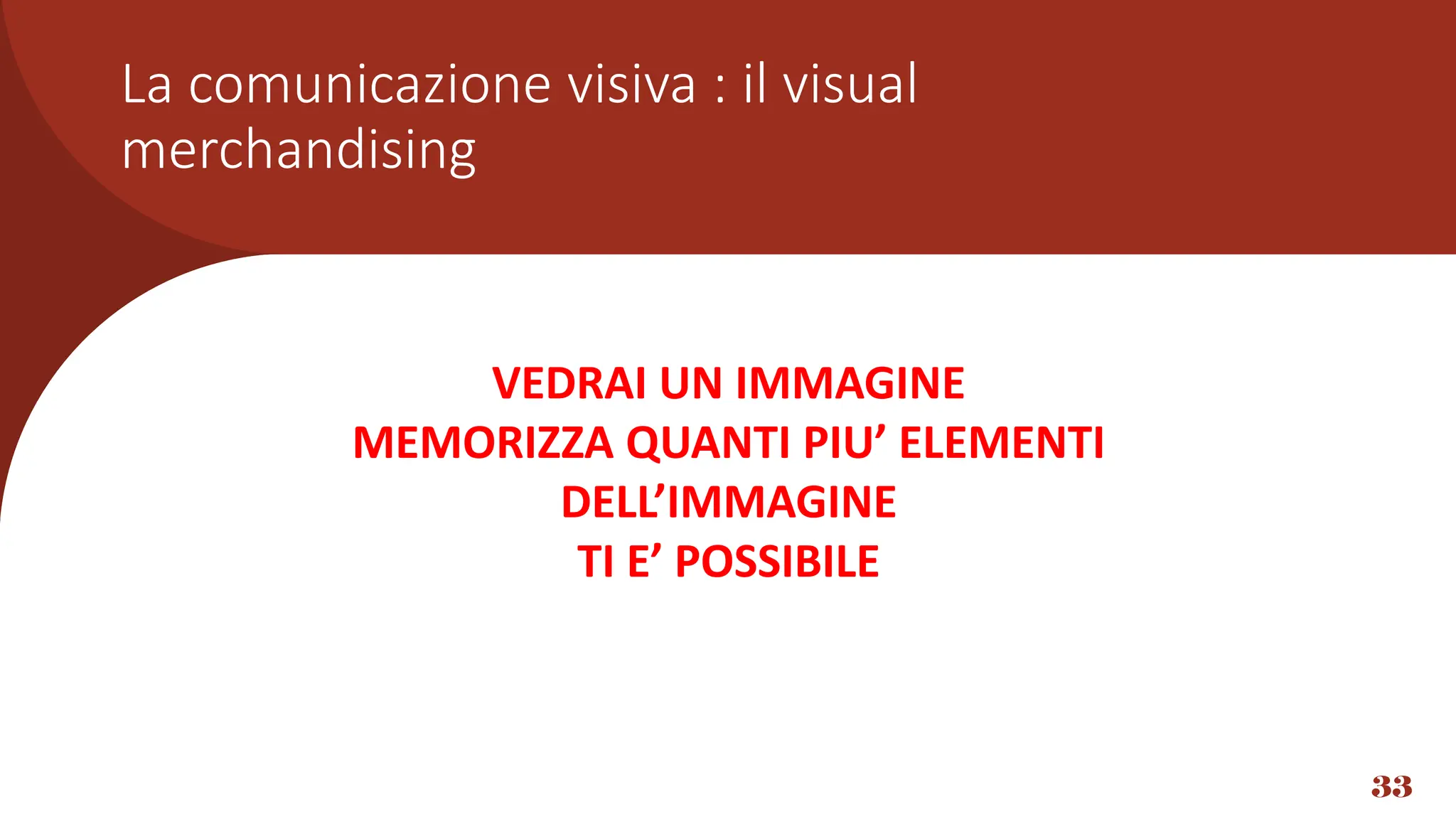 33
VEDRAI UN IMMAGINE
MEMORIZZA QUANTI PIU’ ELEMENTI
DELL’IMMAGINE
TI E’ POSSIBILE
La comunicazione visiva : il visual
merchandising
 