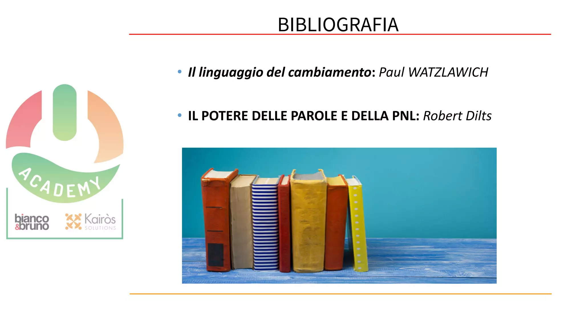 62
• Il linguaggio del cambiamento: Paul WATZLAWICH
• IL POTERE DELLE PAROLE E DELLA PNL: Robert Dilts
BIBLIOGRAFIA
 