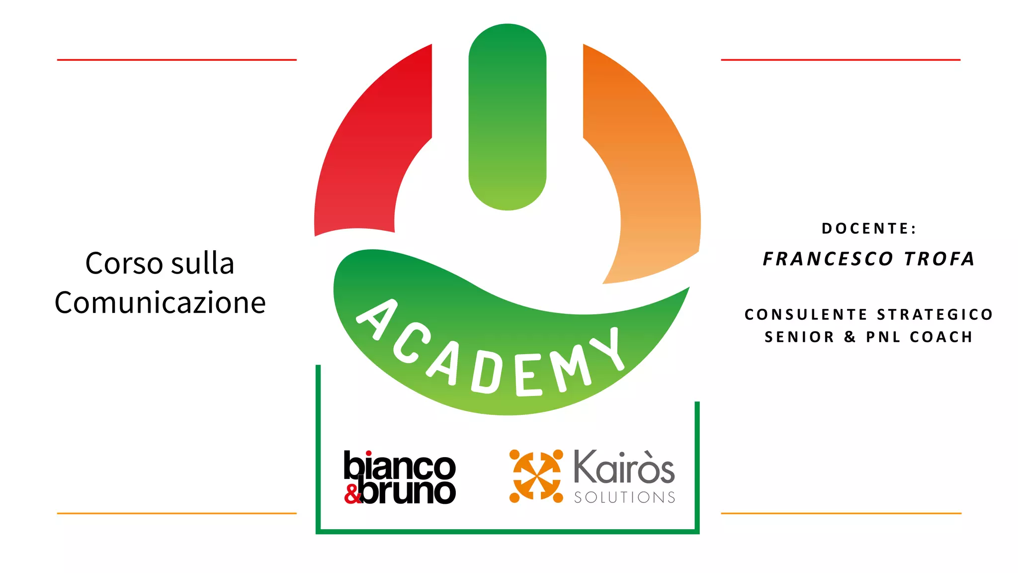 Corso sulla
Comunicazione
D O C E N T E :
FRANCESCO TROFA
C O N S U L E N T E S T R AT E G I C O
S E N I O R & P N L C O A C H
 