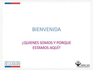 BIENVENIDA
¿QUIENES SOMOS Y PORQUE
ESTAMOS AQUÍ?
 