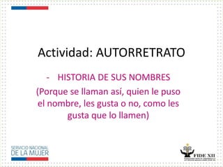 Actividad: AUTORRETRATO
- HISTORIA DE SUS NOMBRES
(Porque se llaman así, quien le puso
el nombre, les gusta o no, como les
gusta que lo llamen)
 
