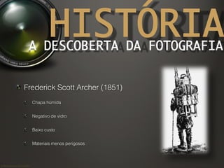 ©	
  Nuno	
  Barros	
  2011/2012	
  
HISTÓRIAA DESCOBERTA DA FOTOGRAFIA	
! Frederick Scott Archer (1851)
!   Chapa húmida
!   Negativo de vidro
!   Baixo custo
!   Materiais menos perigosos
 