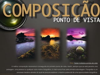 ©	
  Nuno	
  Barros	
  2011/2012	
  
COMPOSIÇÃOPONTO DE VISTA
Dica: Testar múltiplos pontos de vista
A melhor composição r...