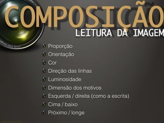 ©	
  Nuno	
  Barros	
  2011/2012	
  
COMPOSIÇÃOLEITURA DA IMAGEM
!   Proporção
!   Orientação
!   Cor
!   Direção das linh...