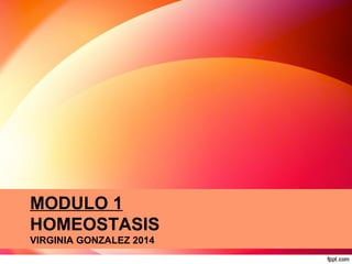 MODULO 1
HOMEOSTASIS
VIRGINIA GONZALEZ 2014
 