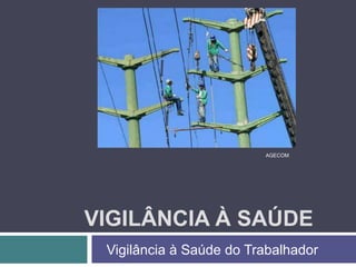 VIGILÂNCIA À SAÚDE
AGECOM
Vigilância à Saúde do Trabalhador
 