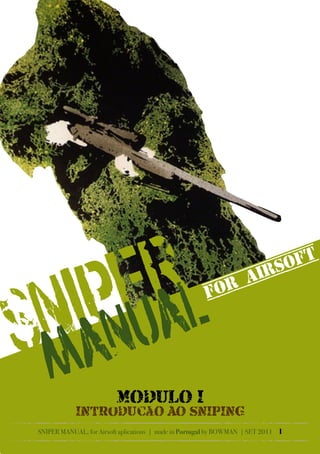 SNIPER MANUAL, for Airsoft aplications | made in Portugal by BOWMAN | SET 2011 1
SNIPER
MANUALFOR AIRSOFT
MODULO I
INTRoDUÇcaÃO AO SNIPING
 