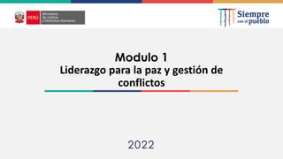 2022
Modulo 1
Liderazgo para la paz y gestión de
conflictos
 