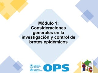 Módulo 1:
Consideraciones
generales en la
investigación y control de
brotes epidémicos
 
