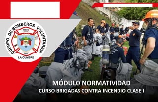 MÓDULO NORMATIVIDAD
CURSO BRIGADAS CONTRA INCENDIO CLASE I
 