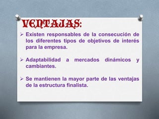  Existen responsables de la consecución de 
los diferentes tipos de objetivos de interés 
para la empresa. 
 Adaptabilidad a mercados dinámicos y 
cambiantes. 
 Se mantienen la mayor parte de las ventajas 
de la estructura finalista. 
 