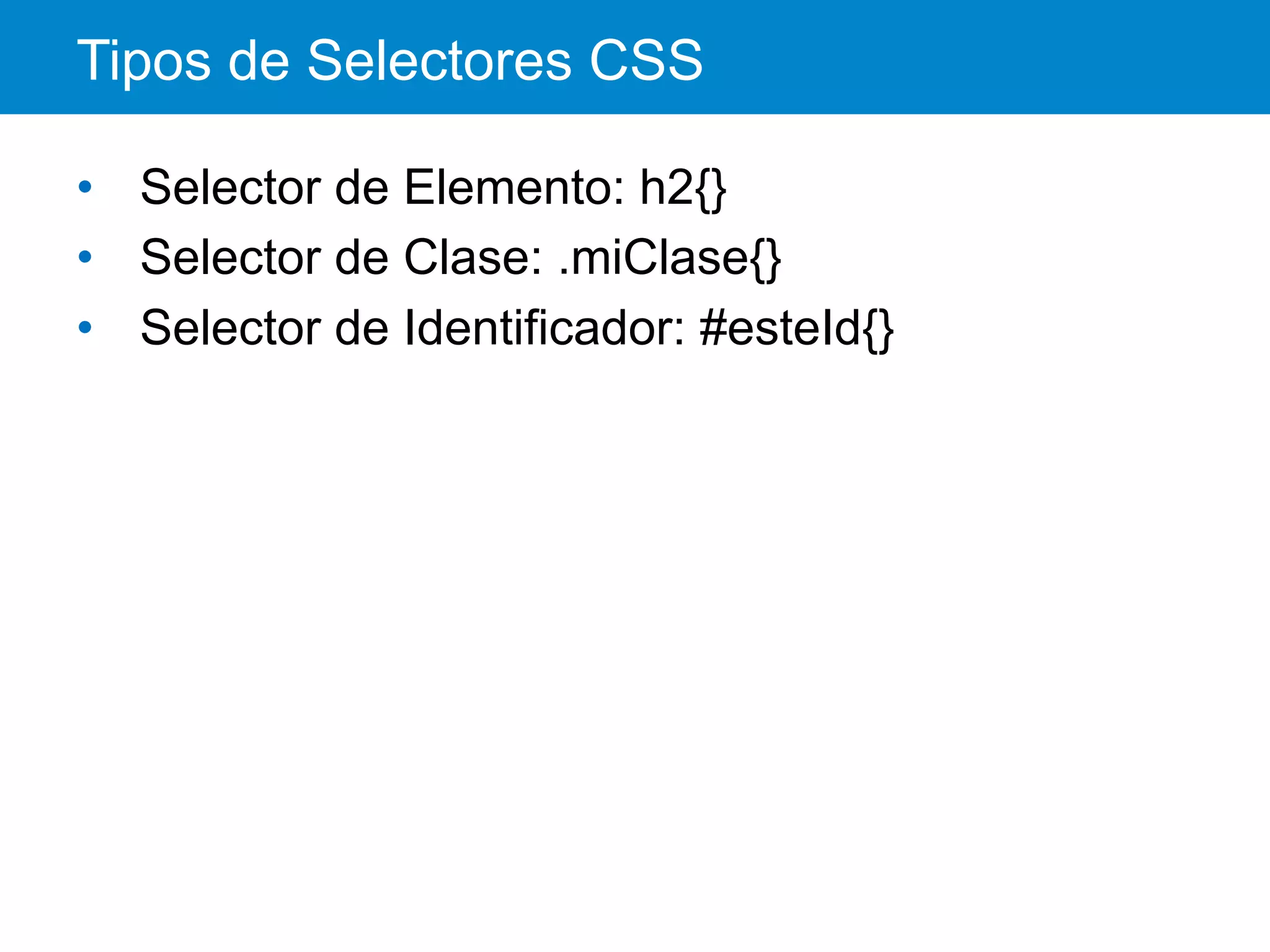 Tipos de Selectores CSS
•  Selector de Elemento: h2{}
•  Selector de Clase: .miClase{}
•  Selector de Identificador: #esteId{}
 