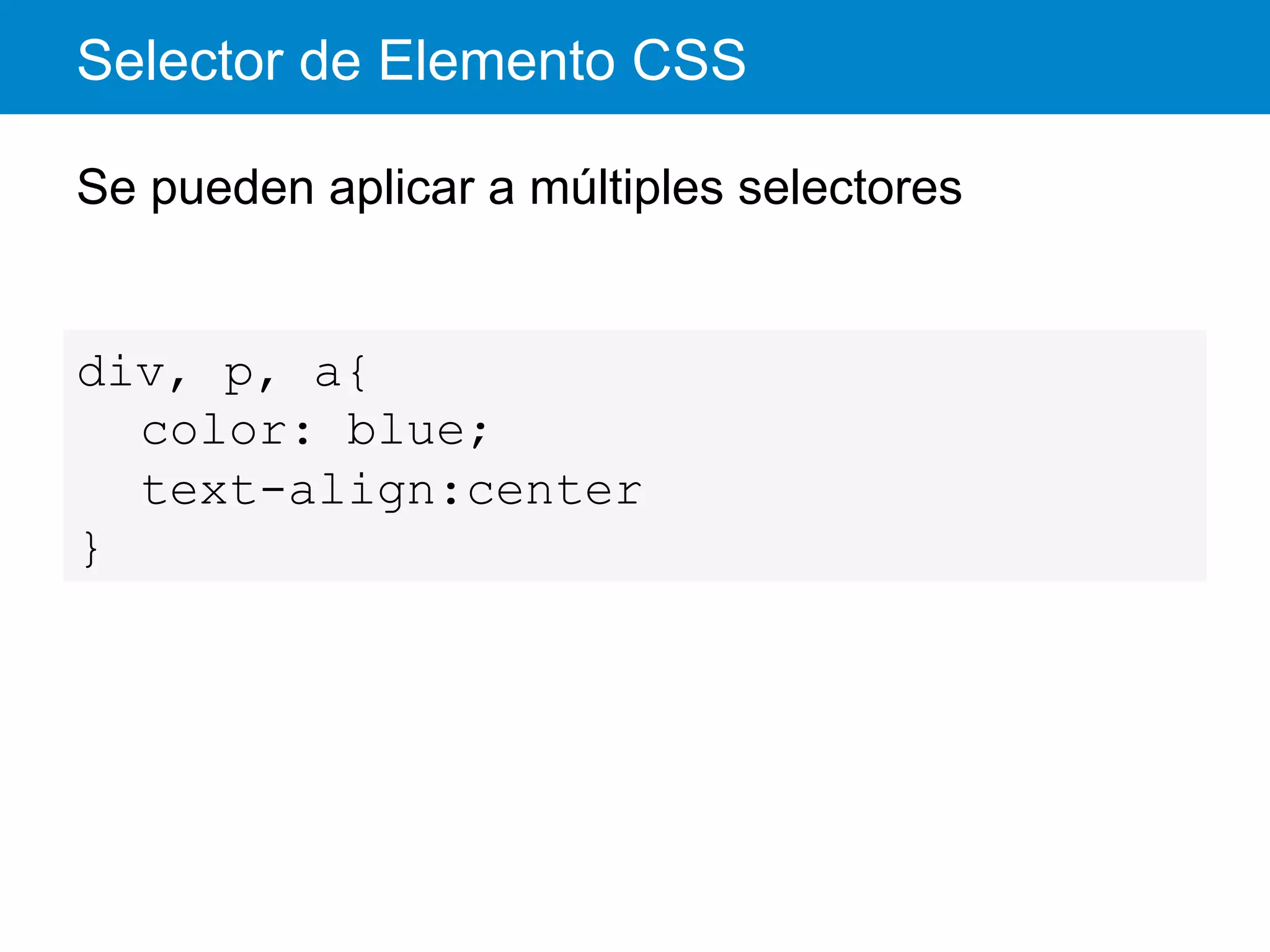 Selector de Elemento CSS
Se pueden aplicar a múltiples selectores
div, p, a{
color: blue;
text-align:center
}
 