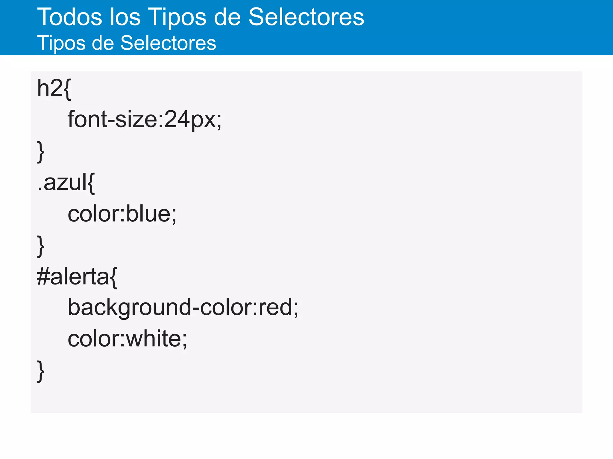Todos los Tipos de Selectores
Tipos de Selectores
h2{
font-size:24px;
}
.azul{
color:blue;
}
#alerta{
background-color:red;
color:white;
}
 