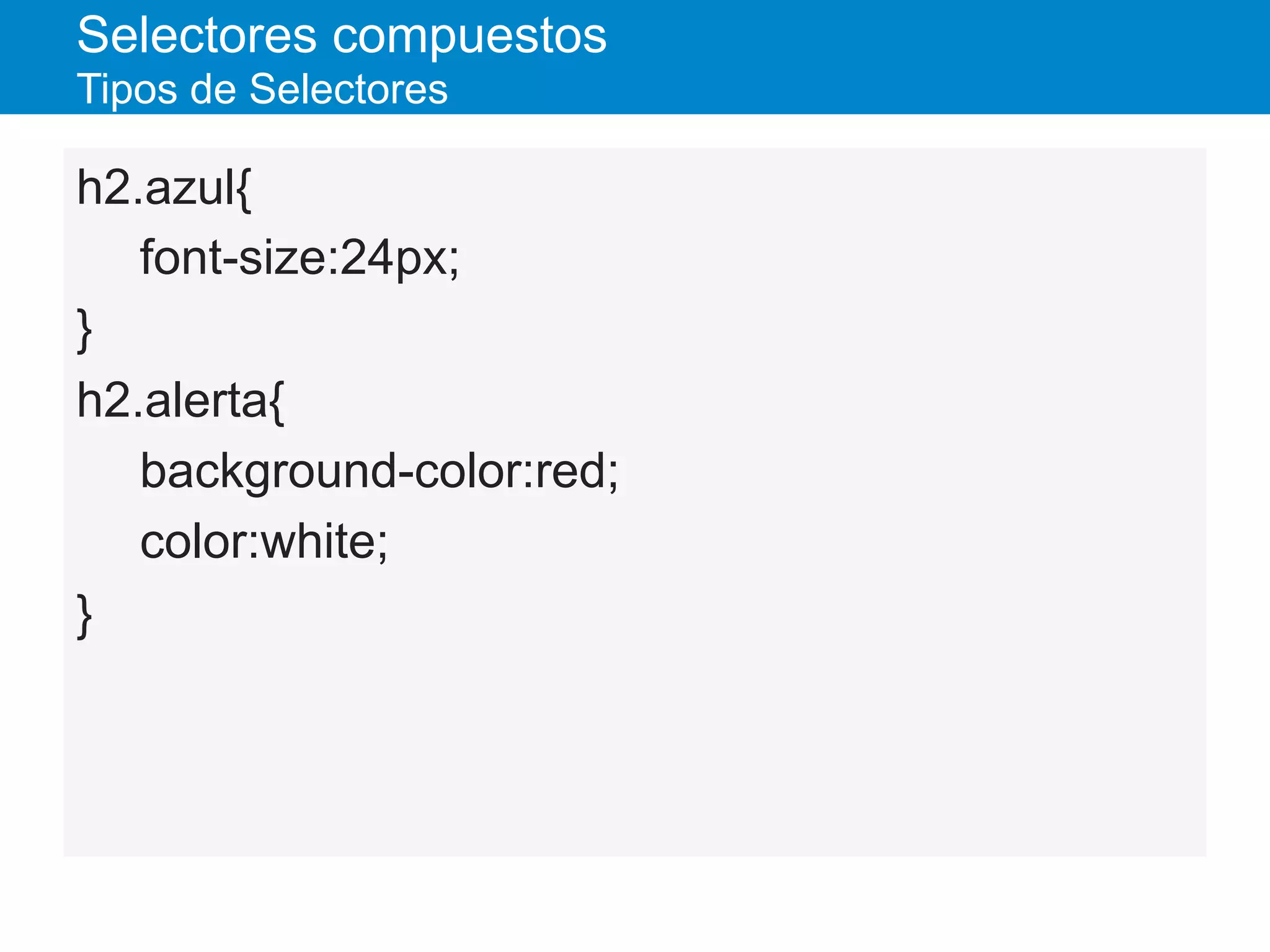 Selectores compuestos
Tipos de Selectores
h2.azul{
font-size:24px;
}
h2.alerta{
background-color:red;
color:white;
}
 