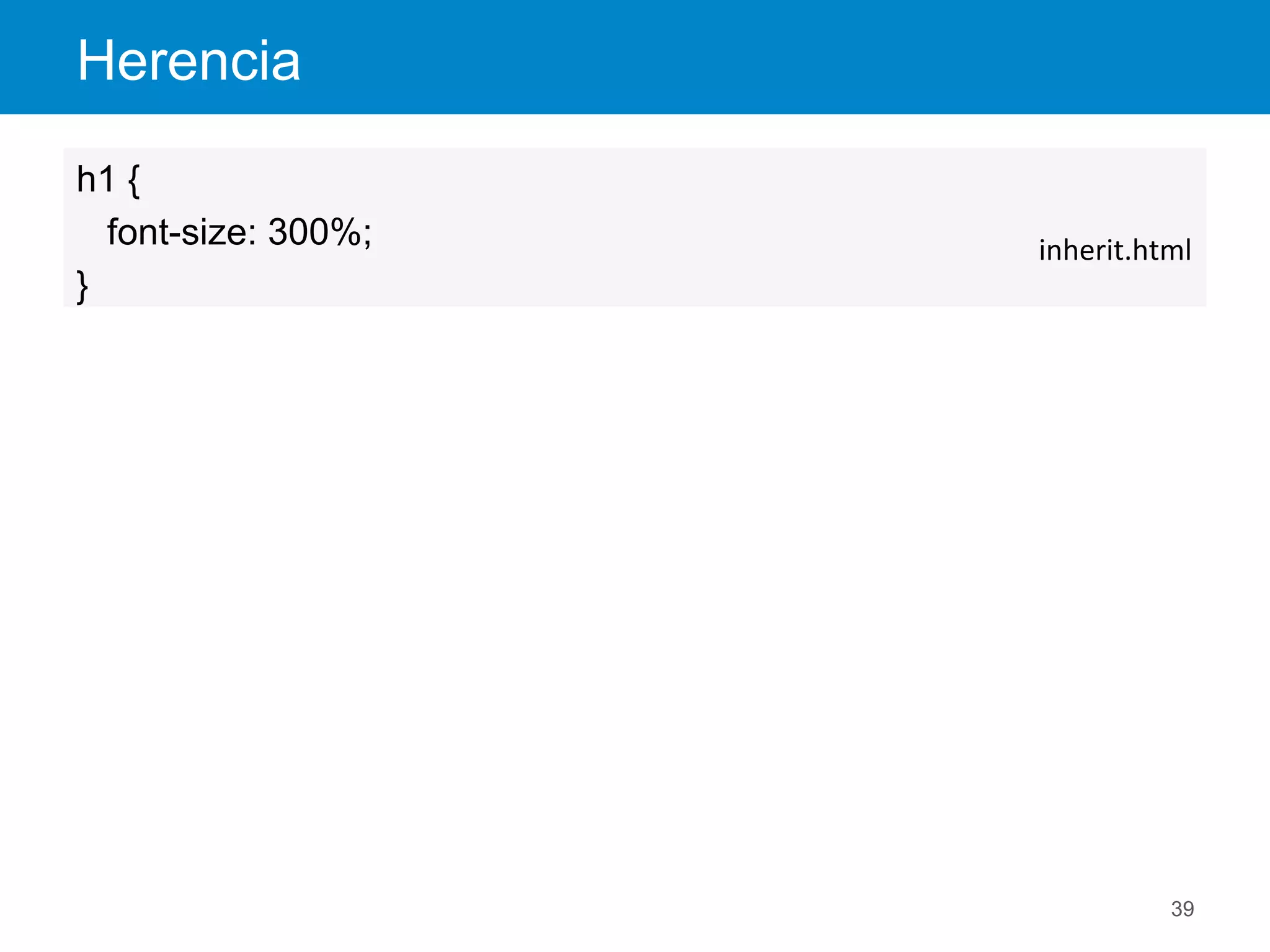Herencia
39
h1 {
font-size: 300%;
}
inherit.html	
  
 