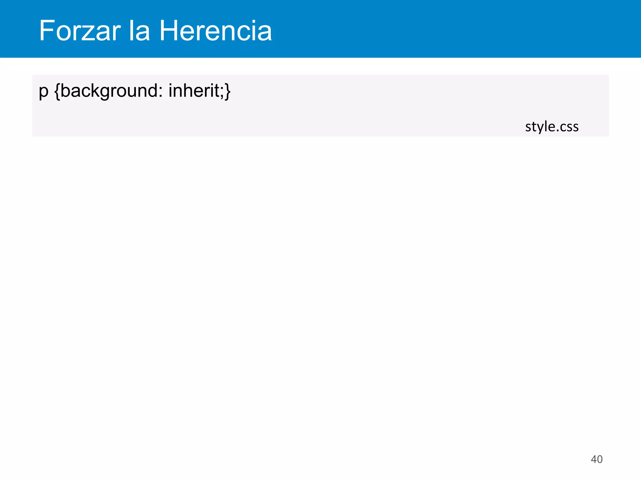 Forzar la Herencia
40
p {background: inherit;}
style.css	
  
 