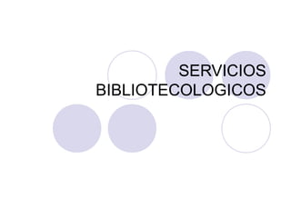 SERVICIOS
BIBLIOTECOLOGICOS
 