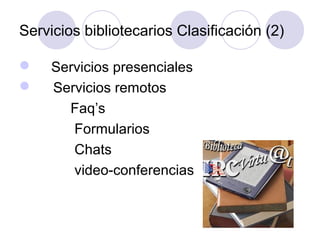 Servicios bibliotecarios Clasificación (2)

    Servicios presenciales
    Servicios remotos
       Faq’s
        Formularios
        Chats
        video-conferencias
 