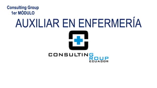AUXILIAR EN ENFERMERÍA
Consulting Group
1er MÓDULO
 