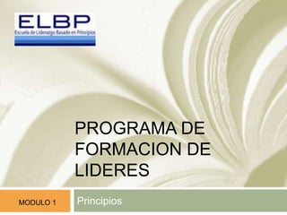 PROGRAMA DE
FORMACION DE
LIDERES
PrincipiosMODULO 1
 