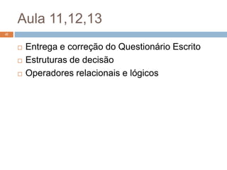 Aula 11,12,13
 Entrega e correção do Questionário Escrito
 Estruturas de decisão
 Operadores relacionais e lógicos
41
 