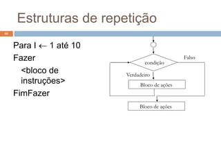 Estruturas de repetição
66
Para I  1 até 10
Fazer
<bloco de
instruções>
FimFazer
Bloco de ações
condição
Falso
Verdadeiro
Bloco de ações
 