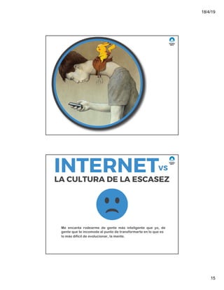 18/4/19
15
Me encanta rodearme de gente más inteligente que yo, de
gente que te incomode al punto de transformarte en lo que es
lo más difícil de evolucionar, la mente.
 