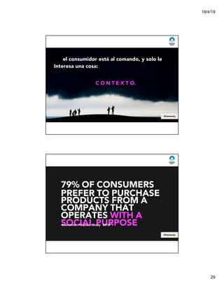 18/4/19
29
el consumidor está al comando, y solo le
Interesa una cosa:
C O N T E X T O.
@msweezey
79% OF CONSUMERS
PREFER TO PURCHASE
PRODUCTS FROM A
COMPANY THAT
OPERATES WITH A
SOCIAL PURPOSE-Economist Purpose Study 2018*
@msweezey
 