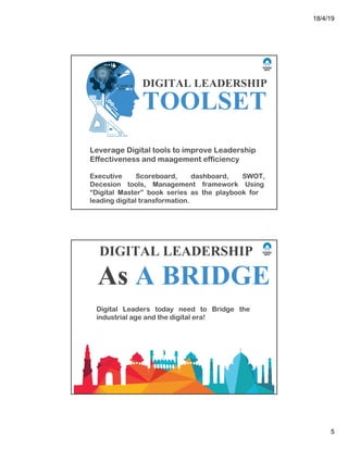 18/4/19
5
Leverage Digital tools to improve Leadership
Effectiveness and maagement efficiency
Executive Scoreboard, dashboard, SWOT,
Decesion tools, Management framework Using
“Digital Master” book series as the playbook for
leading digital transformation.
DIGITAL LEADERSHIP
TOOLSET
Digital Leaders today need to Bridge the
industrial age and the digital era!
DIGITAL LEADERSHIP
As A BRIDGE
 