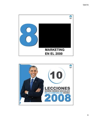 18/4/19
6
QUÉ TANTO
PUEDE
PASAR EN 8
AÑOS…. Así
era el
MARKETING
EN EL 2000
20082008
LECCIONES
DE LA CAMPAÑA DE OBAMA
SOBRE REDES SOCIALES
10
 