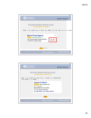 18/4/19
90
@mcielak #redesmoi
EXTENCIONES MANUALES
EXTENCIONES DE LLAMADA
Facilite			 a			 los			 usuarios			 que			 le			 llamen			 por			 teléfono			 con			 solo			 hacer			 clic			 en			 un			 botón.
97
Gabriela Mejia T.
Moises.Cielak.Net
@mcielak #redesmoi
EXTENCIONES MANUALES
EXTENCIONES DE UBICACION
Ayude			 a			 los			 usuarios			 que			 están			 cerca			 a			 encontrar			 su			 establecimiento
más			 próximo			 o			 a			 llamarle.			
98
Gabriela Mejia T.
Moises.Cielak.Net
 
