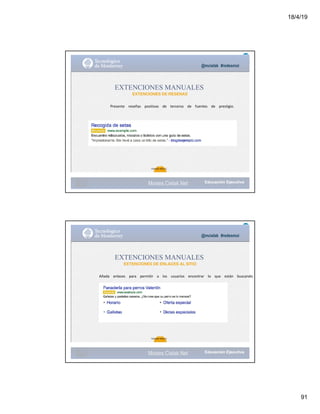 18/4/19
91
@mcielak #redesmoi
EXTENCIONES MANUALES
EXTENCIONES DE RESENAS
Presente			 reseñas			 positivas			 de			 terceros			 de			 fuentes			 de			 prestigio.			
99
Gabriela Mejia T.
Moises.Cielak.Net
@mcielak #redesmoi
EXTENCIONES MANUALES
EXTENCIONES DE ENLACES AL SITIO
Añada			 enlaces			 para			 permitir			 a			 los			 usuarios			 encontrar			 lo			 que			 están			 buscando.
100
Gabriela Mejia T.
Moises.Cielak.Net
 