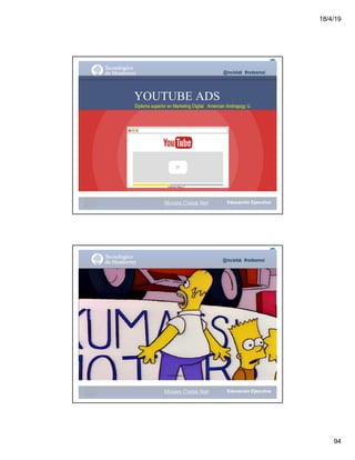 18/4/19
94
@mcielak #redesmoi
YOUTUBE ADS
Diploma superior en Marketing Digital Amercian Andragogy U.
Gabriela Mejia T.
Moises.Cielak.Net
@mcielak #redesmoi
Gabriela Mejia T.
Moises.Cielak.Net
 