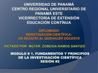 UNIVERSIDAD DE PANAMÁ
CENTRO REGIONAL UNIVERSITARIO DE
PANAMÁ ESTE
VICERRECTORIA DE EXTENSIÓN
EDUCACIÓN CONTÍNUA
DIPLOMADO
INVESTIGACIÓN CIENTÍFICA:
UN DESAFIO AL QUEHACER DOCENTE
 