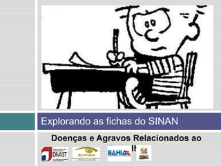 Doenças e Agravos Relacionados ao
Trabalho
Explorando as fichas do SINAN
 