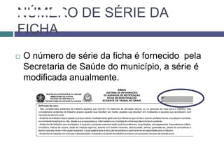 NÚMERO DE SÉRIE DA
FICHA
 O número de série da ficha é fornecido pela
Secretaria de Saúde do município, a série é
modificada anualmente.
 