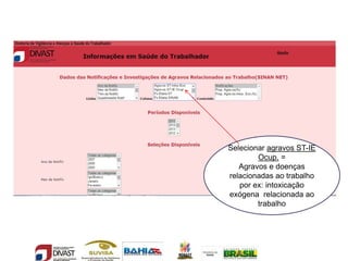 Selecionar agravos ST-IE
Ocup. =
Agravos e doenças
relacionadas ao trabalho
por ex: intoxicação
exógena relacionada ao
trabalho
 