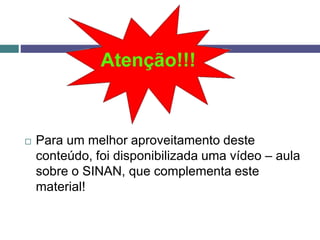  Para um melhor aproveitamento deste
conteúdo, foi disponibilizada uma vídeo – aula
sobre o SINAN, que complementa este
material!
 
