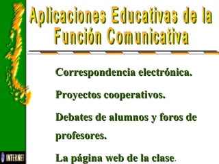 Correspondencia electrónica.Correspondencia electrónica.
Proyectos cooperativos.Proyectos cooperativos.
Debates de alumnos y foros deDebates de alumnos y foros de
profesores.profesores.
La página web de la claseLa página web de la clase.
 