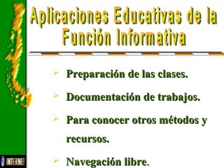  Preparación de las clases.Preparación de las clases.
 Documentación de trabajos.Documentación de trabajos.
 Para conocer otros métodos yPara conocer otros métodos y
recursos.recursos.
 Navegación libreNavegación libre..
 