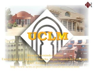 Ricardo Fernández Muñoz
Universidad de Castilla la Mancha. Departamento de Pedagogía.
E-mail: Ricardo.Fdez@uclm.es
http://www.uclm.es/profesorado/ricardo/docencia.html
 